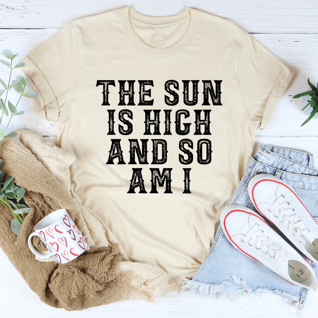 The Sun Is High And So Am I T-Shirt