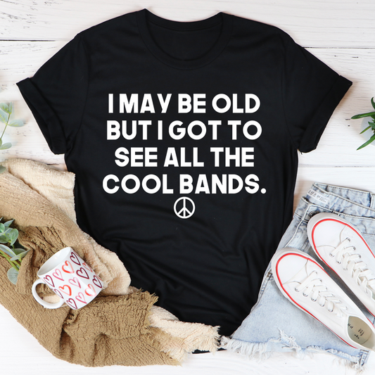 I May Be Old But I Got To See All The Cool Bands T-Shirt