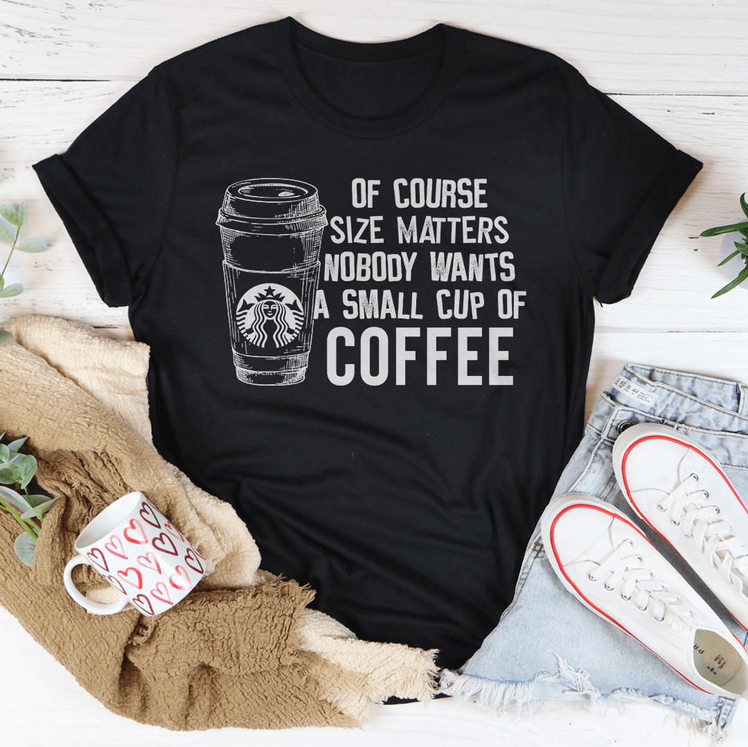 Nobody Wants A Small Cup Of Coffee T-Shirt