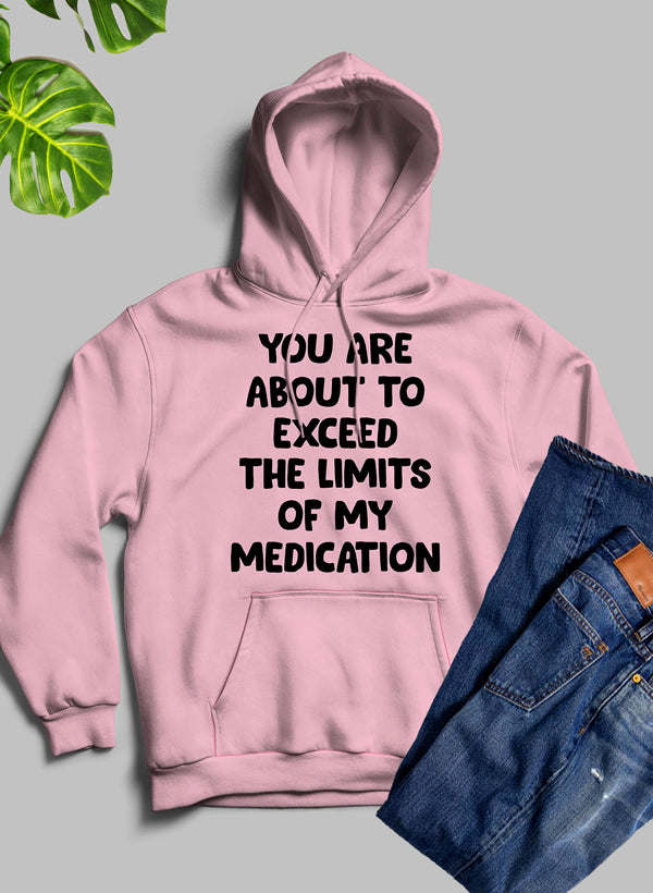 You are About to Exceed The Limits of My Medication Hoodie