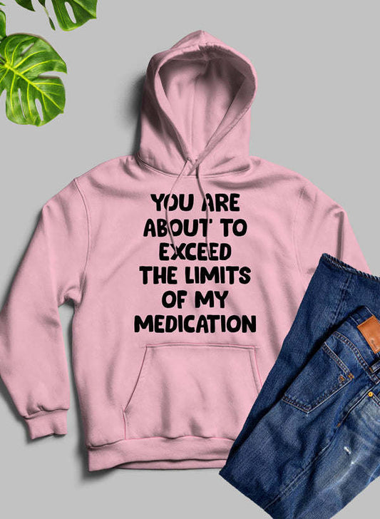 You are About to Exceed The Limits of My Medication Hoodie