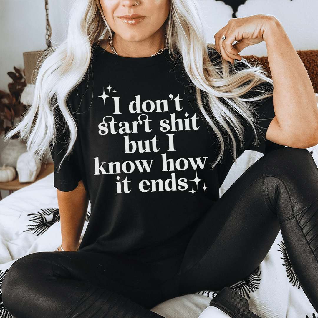 I Don't Start But I Know How It Ends T-Shirt