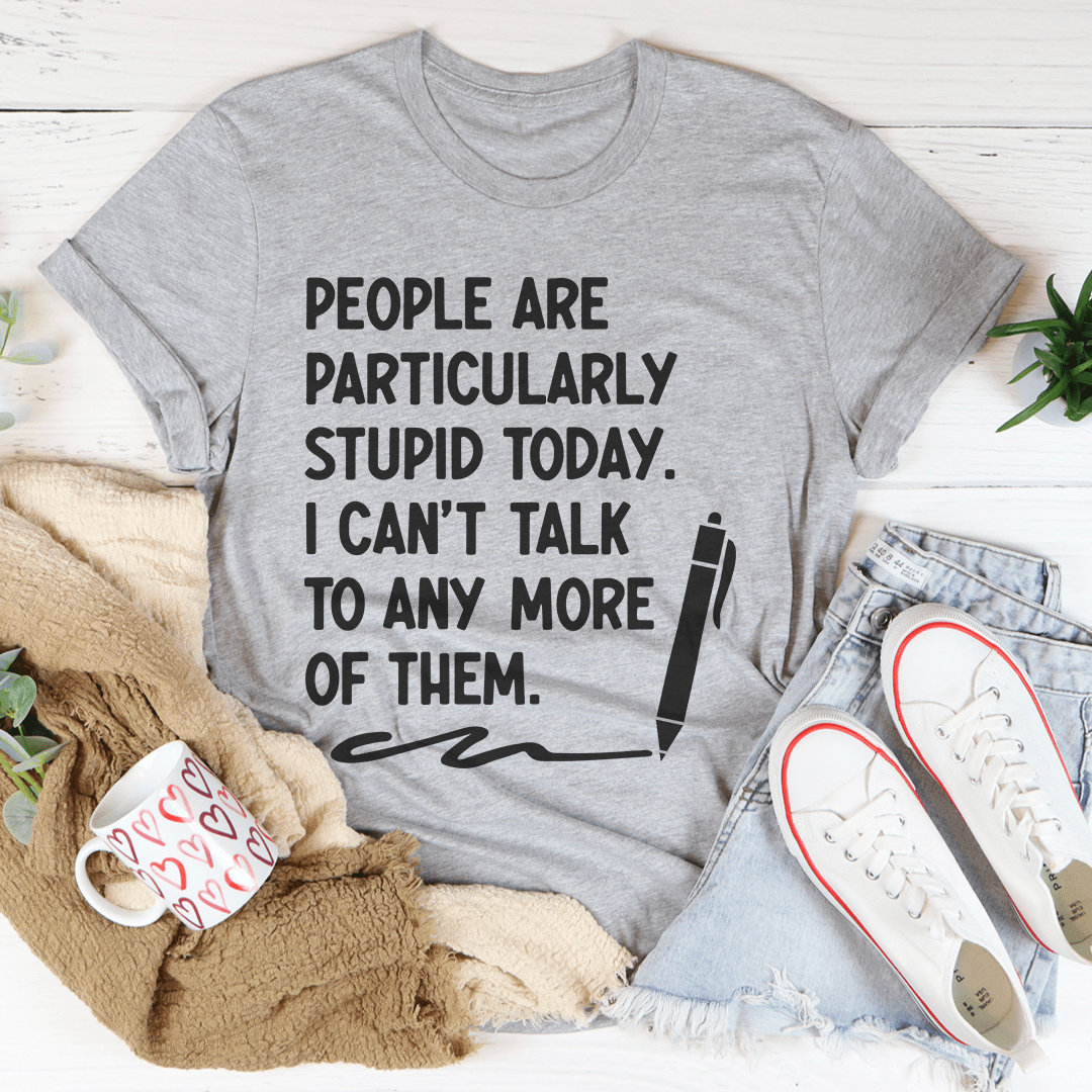 People Are Particularly Stupid Today T-Shirt