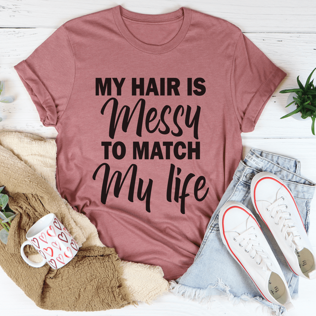 My Hair Is Messy To Match My Life T-Shirt