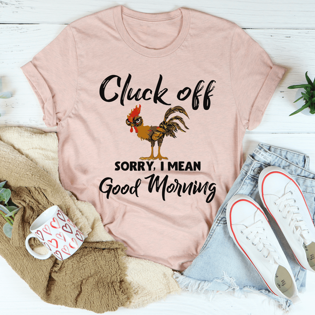 Cluck Off Sorry I Mean Good Morning T-Shirt