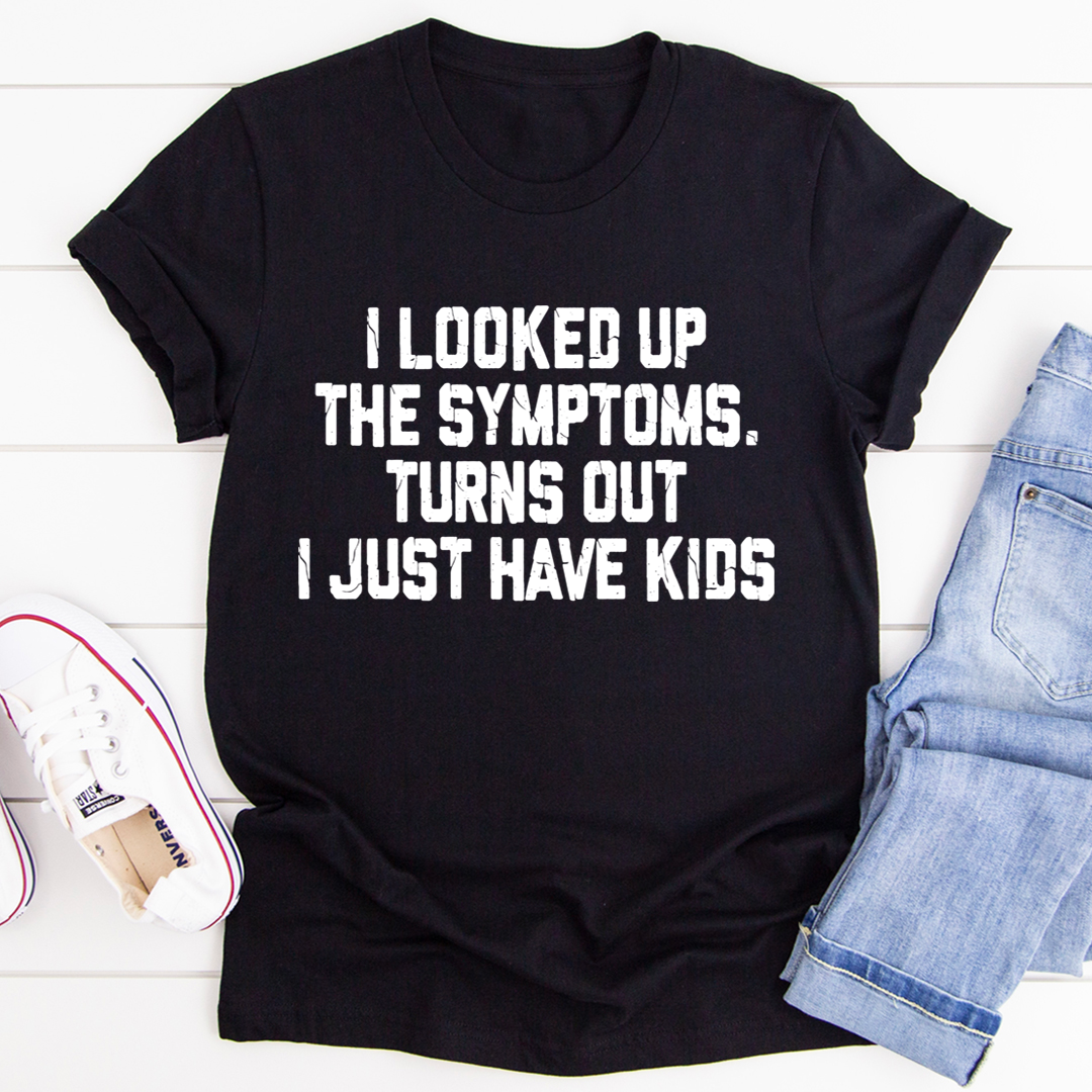 I Looked Up My Symptoms Turns Out I Just Have Kids T-Shirt