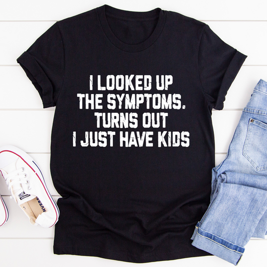 I Looked Up My Symptoms Turns Out I Just Have Kids T-Shirt