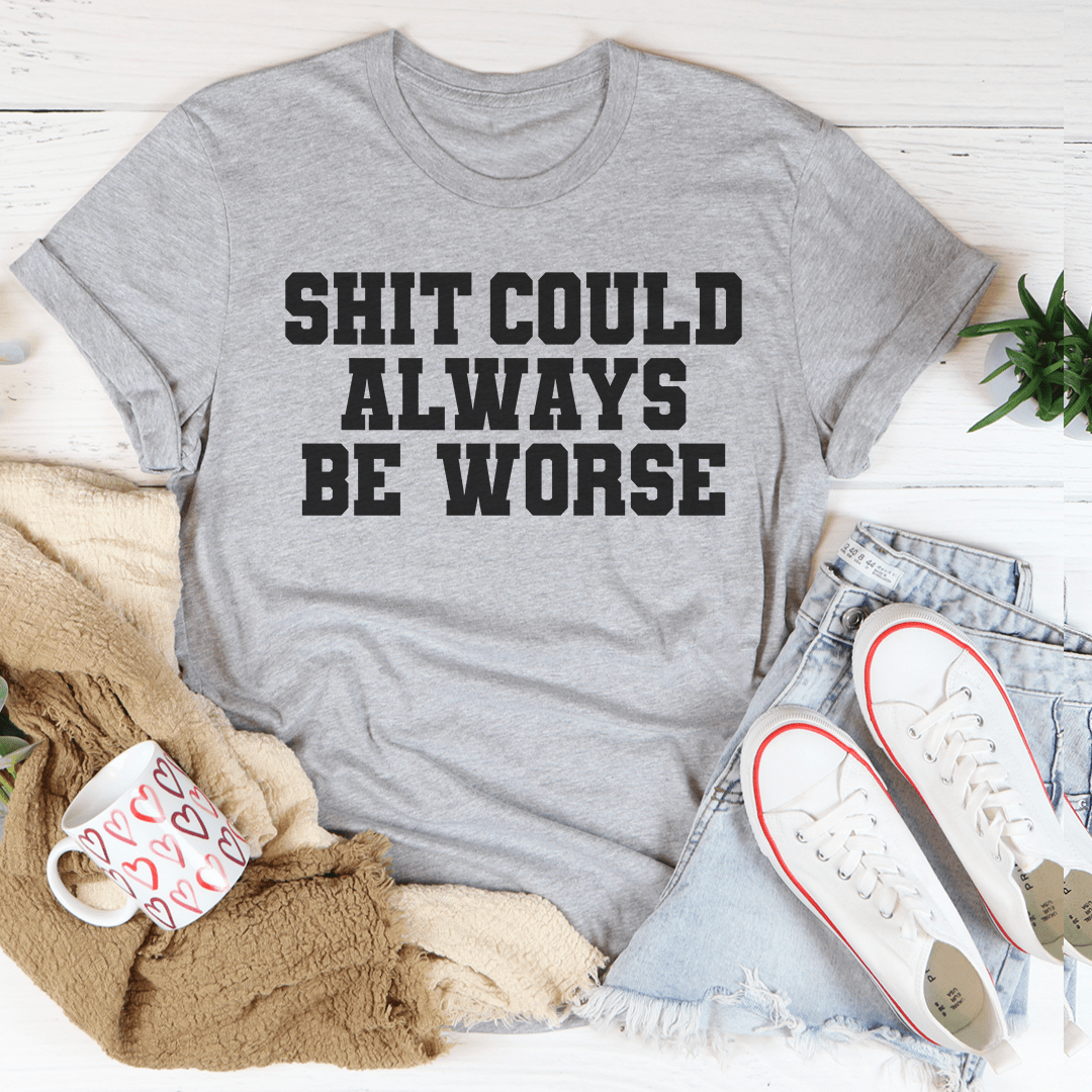 It Could Always Be Worse T-Shirt