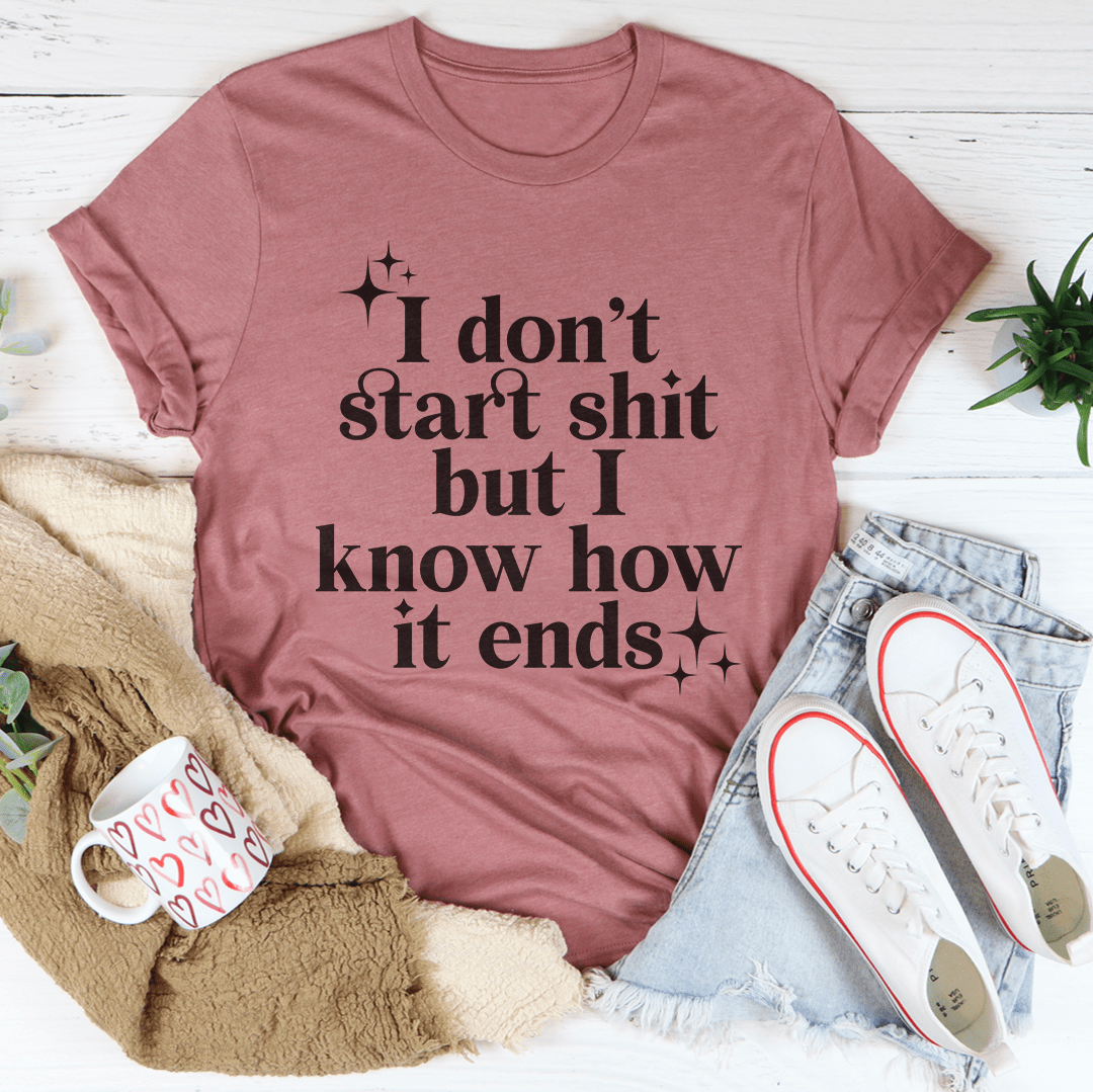 I Don't Start But I Know How It Ends T-Shirt