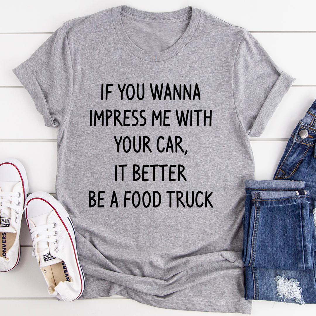 If You Wanna Impress Me With Your Car It Better Be A Food Truck T-Shirt