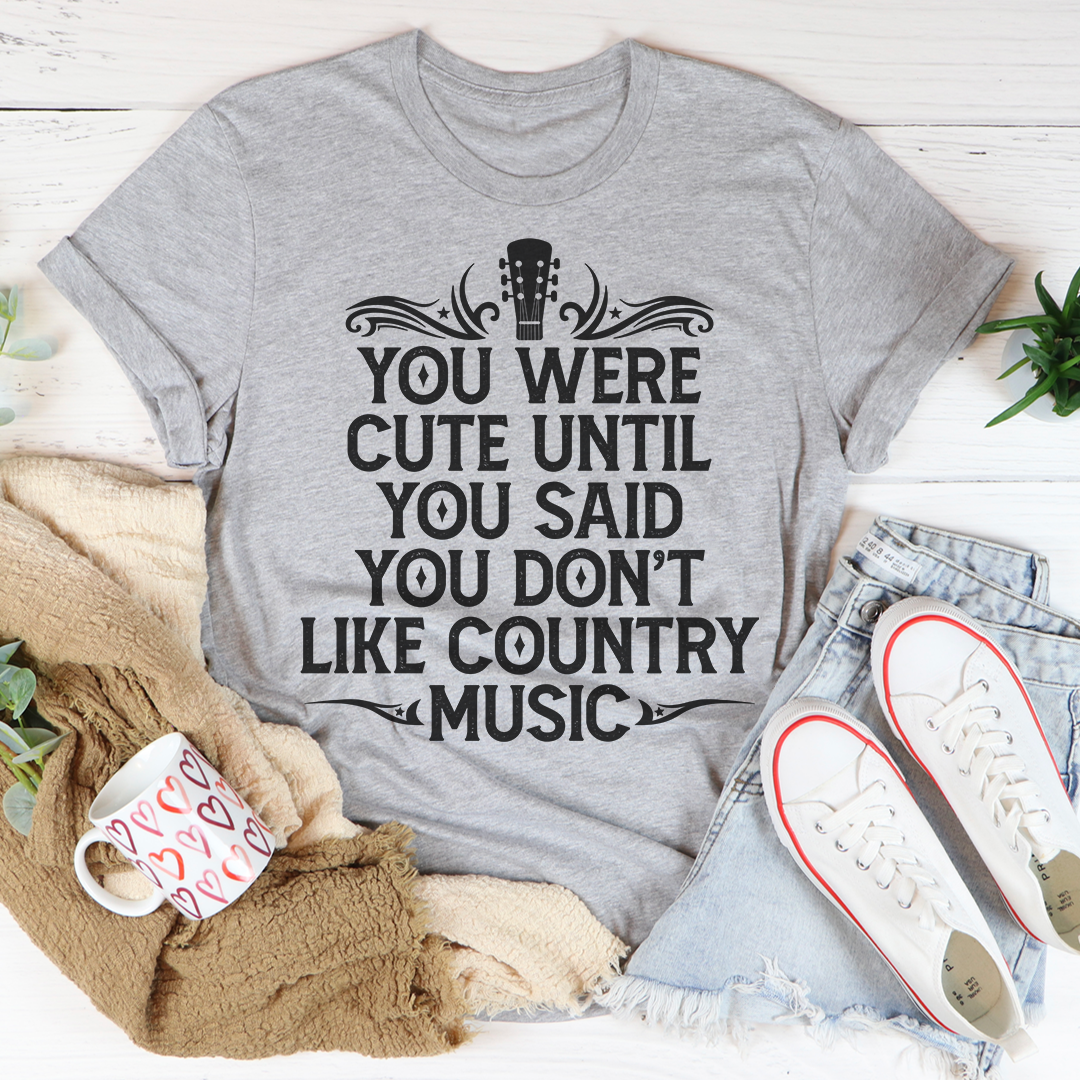 You Were Cute Until You Said You Don't Like Country Music T-Shirt