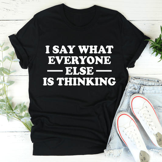 I Say What Everyone Else Is Thinking T-Shirt