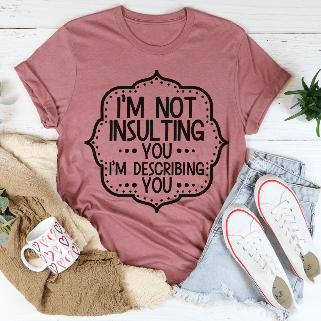 I'm Not Insulting You I'm Describing You T-Shirt