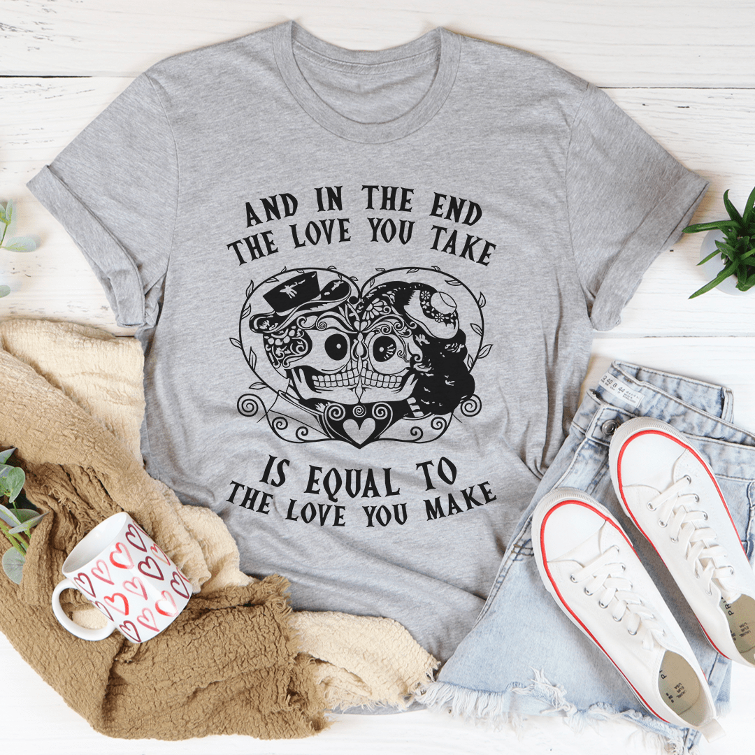 The Love You Take Is Equal To The Love You Make T-Shirt