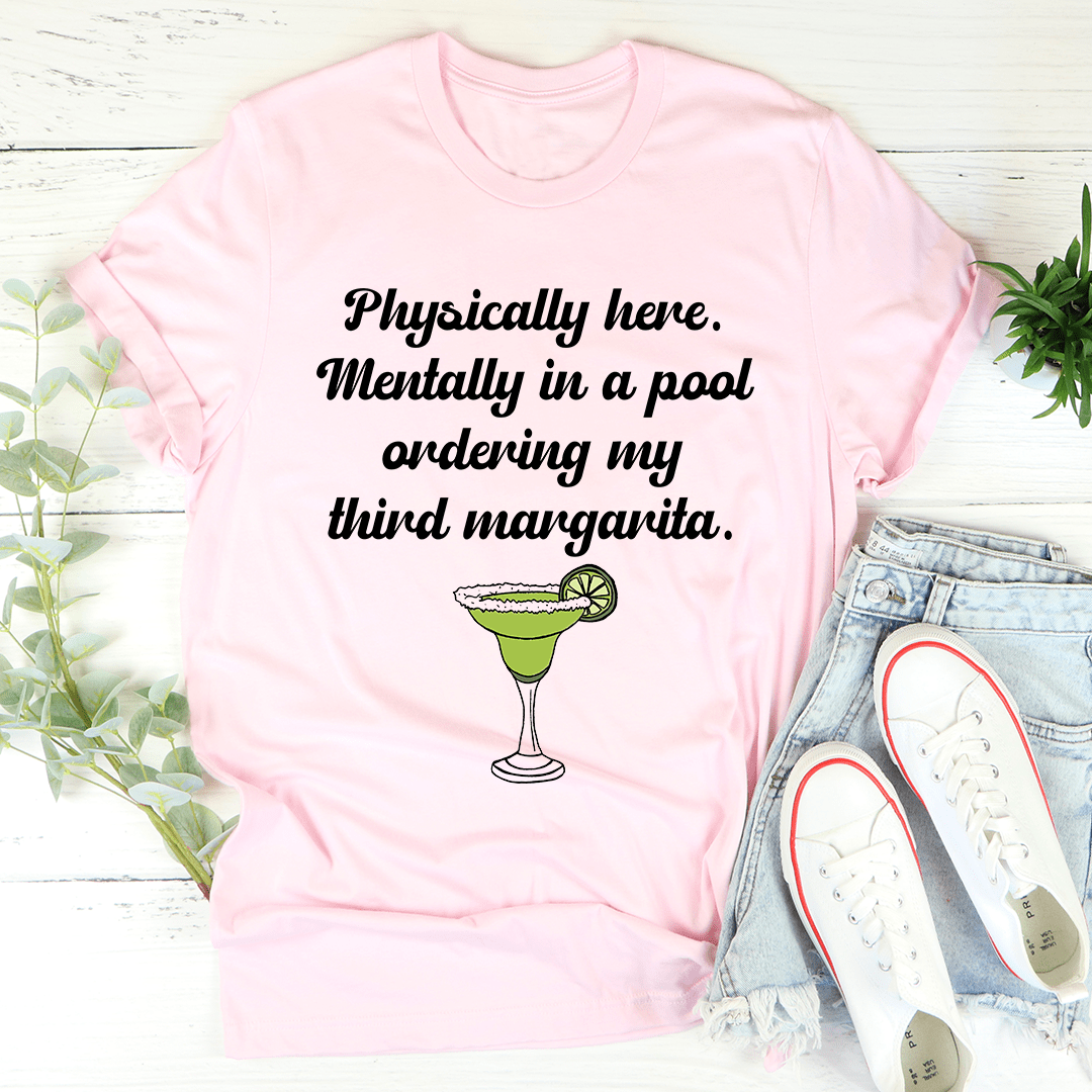 Physically Here Mentally In A Pool Ordering My Third Margarita T-Shirt