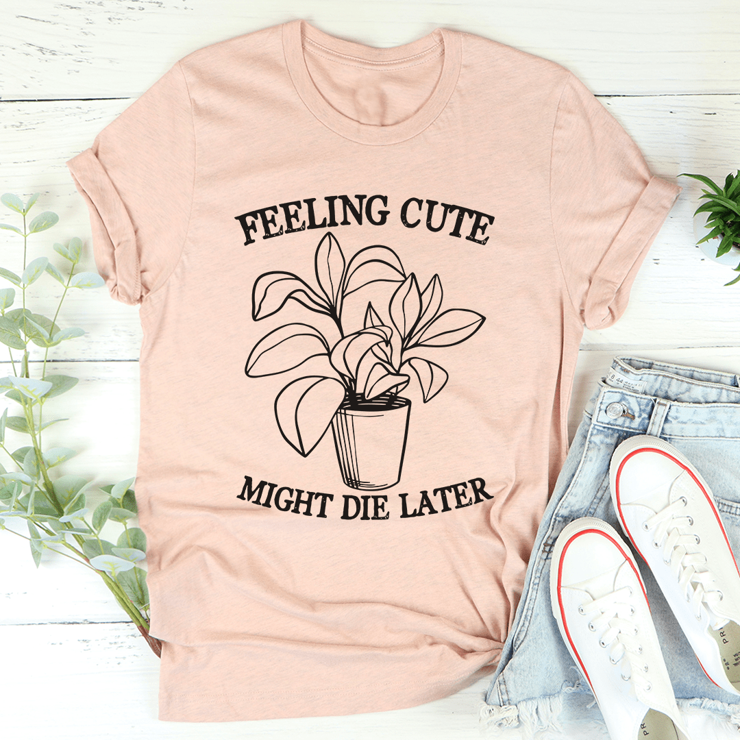 Feeling Cute Might Die Later T-Shirt