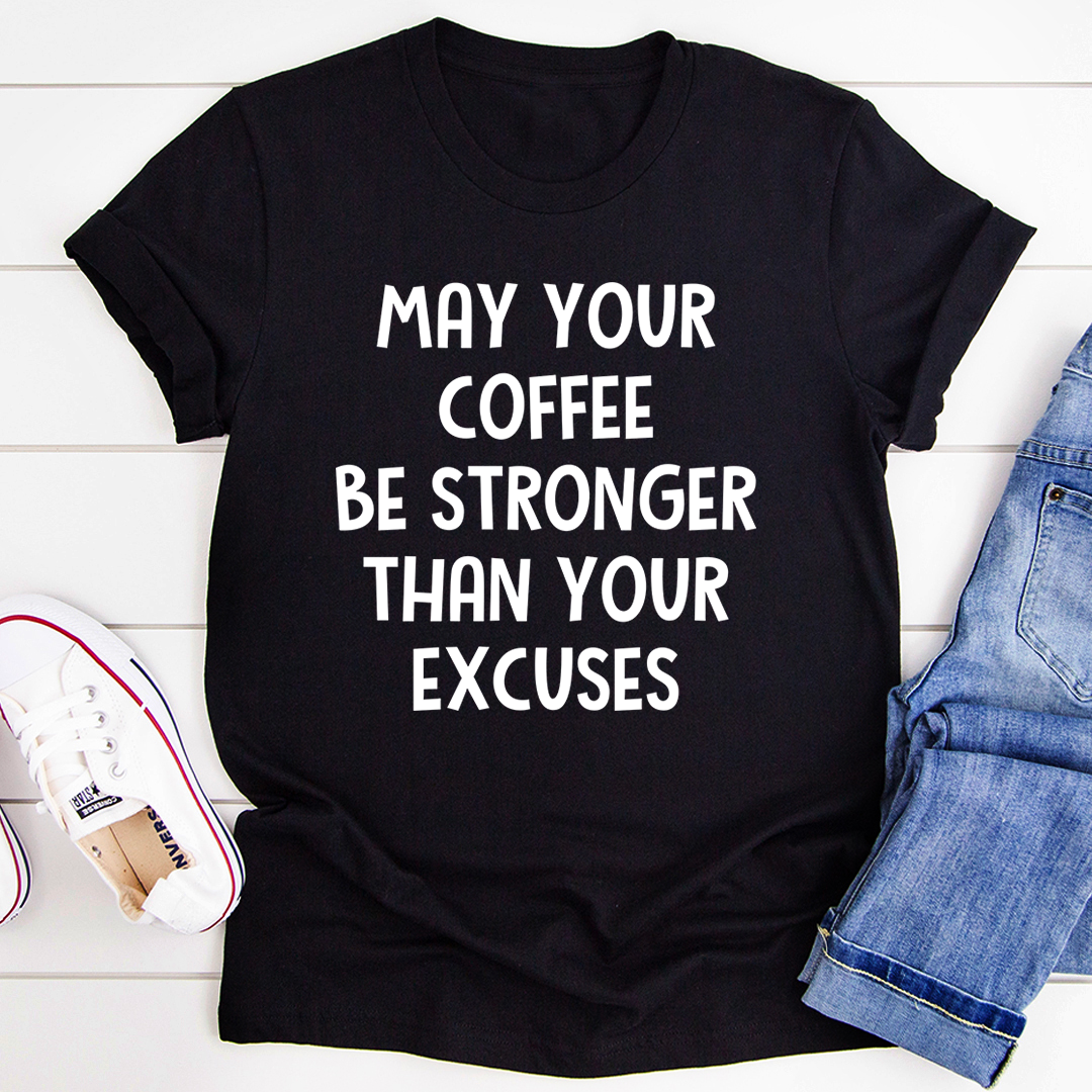 May Your Coffee Be Stronger Than Your Excuses T-Shirt