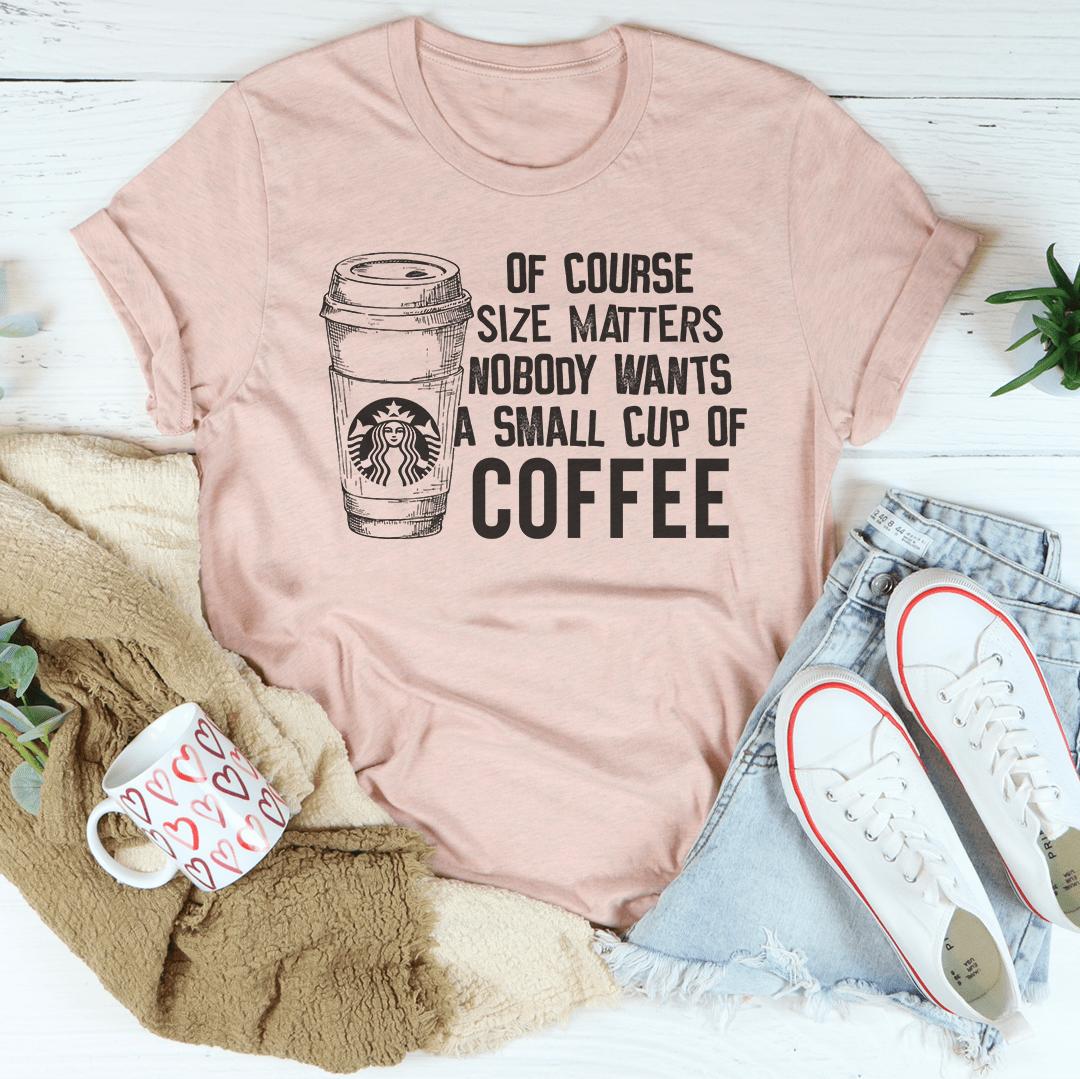 Nobody Wants A Small Cup Of Coffee T-Shirt