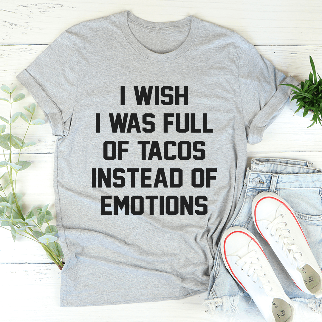 I Wish I Was Full Of Tacos Instead Of Emotions T-Shirt