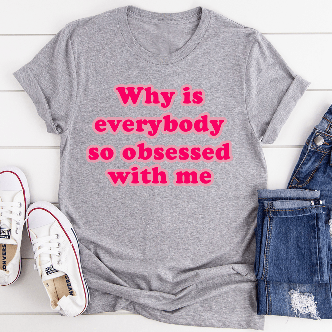 Why Is Everybody So Obsessed With Me T-Shirt