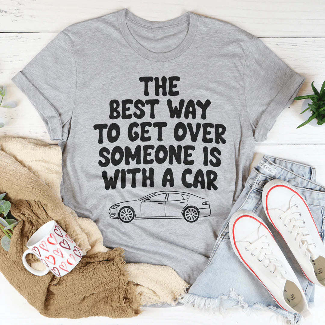 The Best Way To Get Over Someone Is With A Car T-Shirt