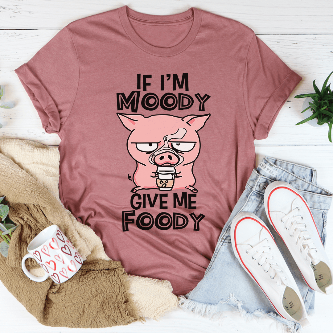 If I'm Moody Give Me Foody T-Shirt