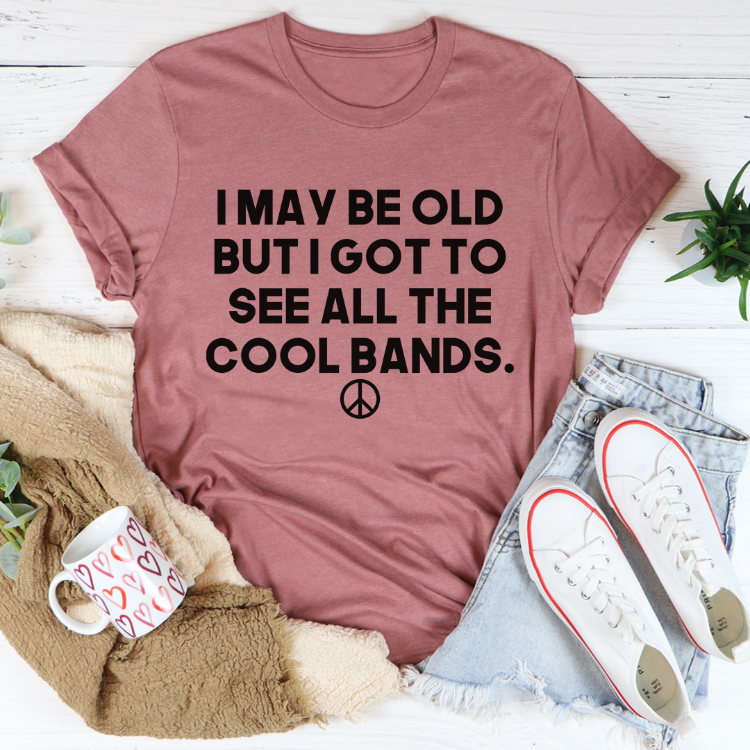 I May Be Old But I Got To See All The Cool Bands T-Shirt