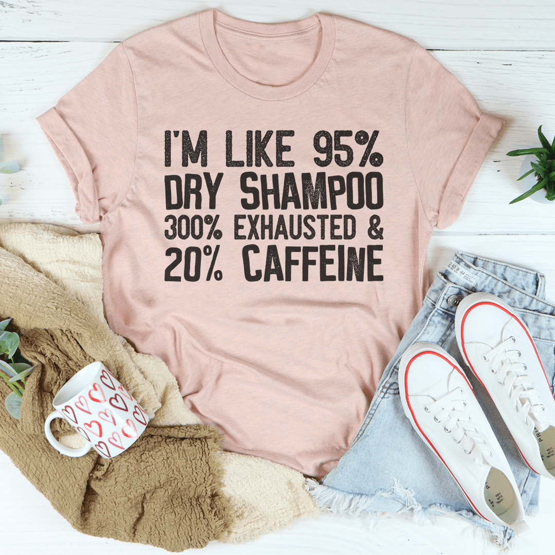 I'm Like 95% Dry Shampoo 300% Exhausted And 20% Caffeine T-Shirt