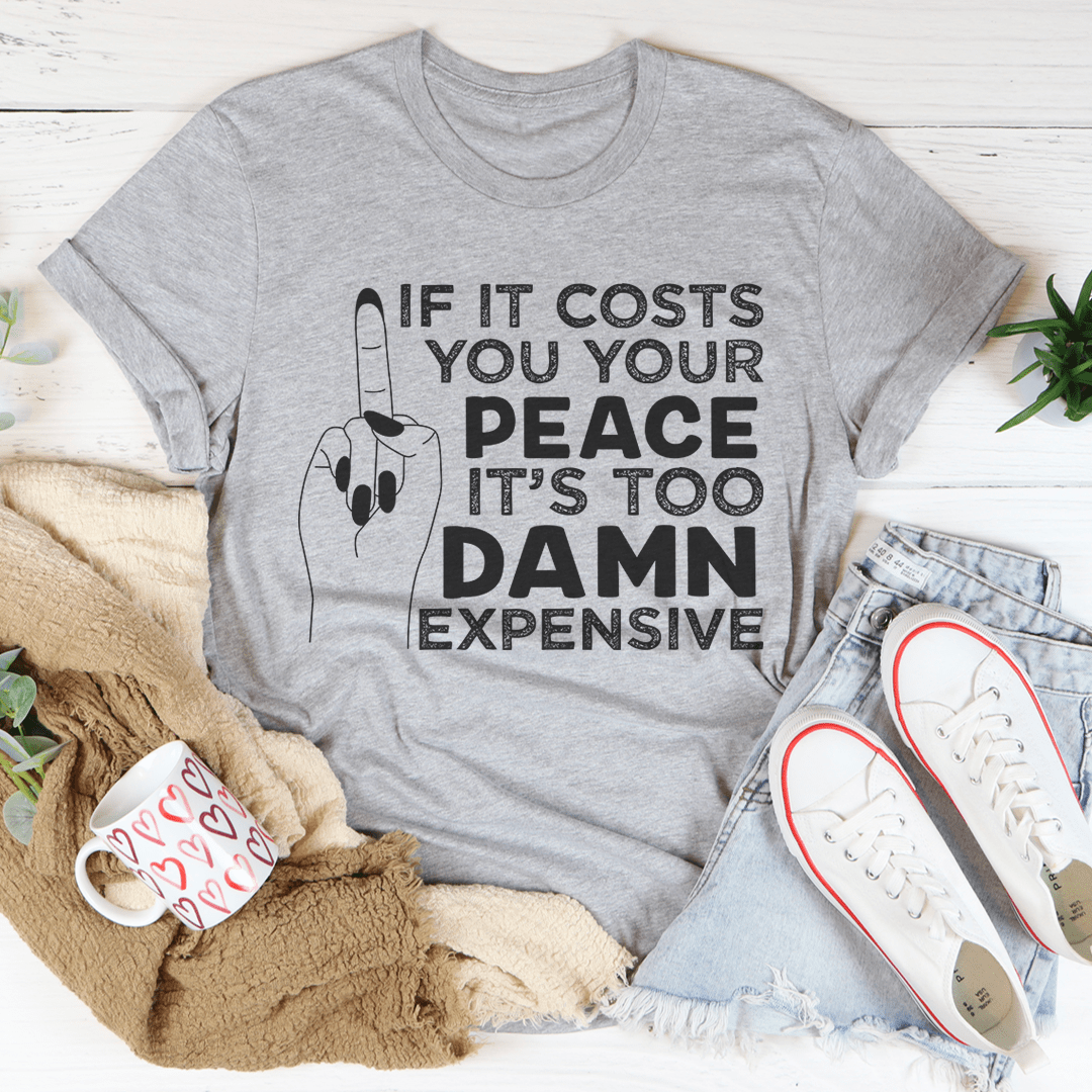 If It Costs Your Peace Is Too Damn Expensive T-Shirt