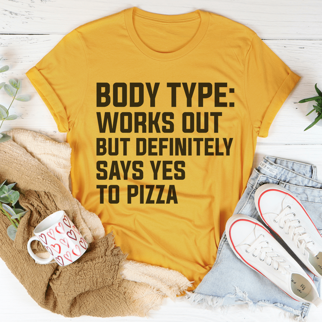 Body Type Works Out But Definitely Says Yes To Pizza T-Shirt