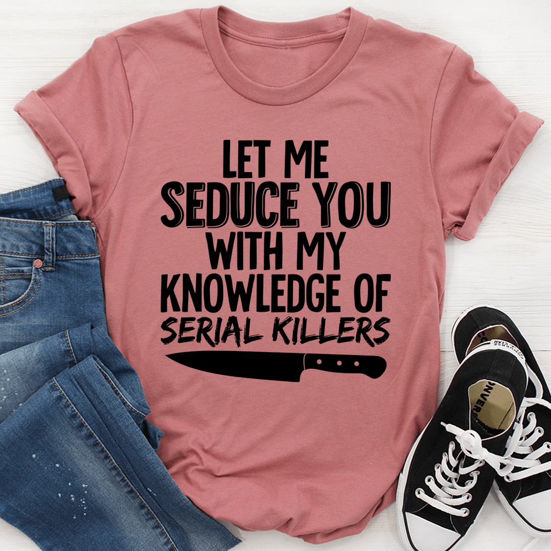 Let Me Seduce You With My Knowledge Of Serial Killers T-Shirt