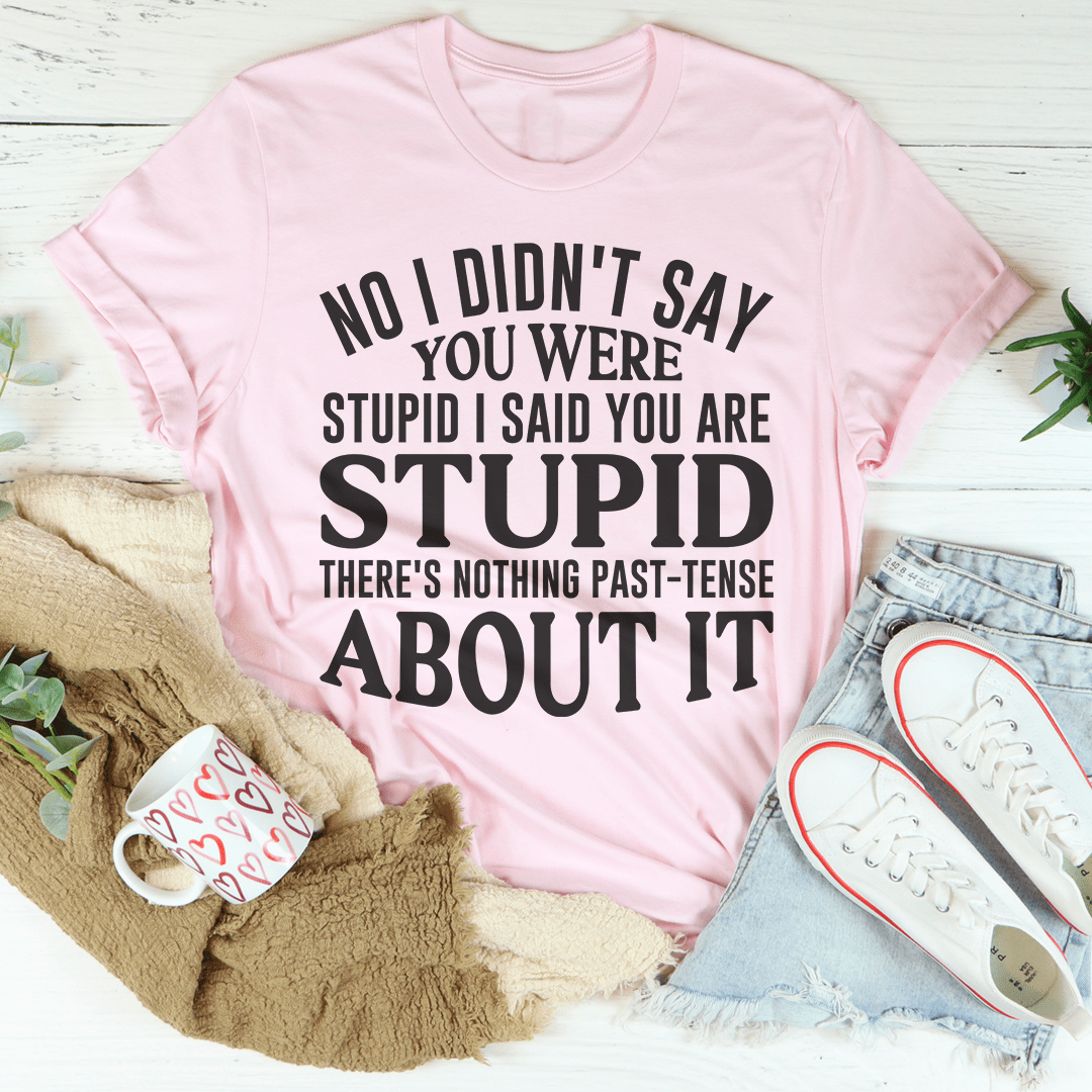 No I Didn't You Were Stupid T-Shirt