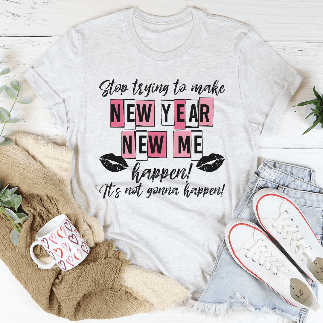 Stop Trying To Make New Year New Me Happen T-Shirt