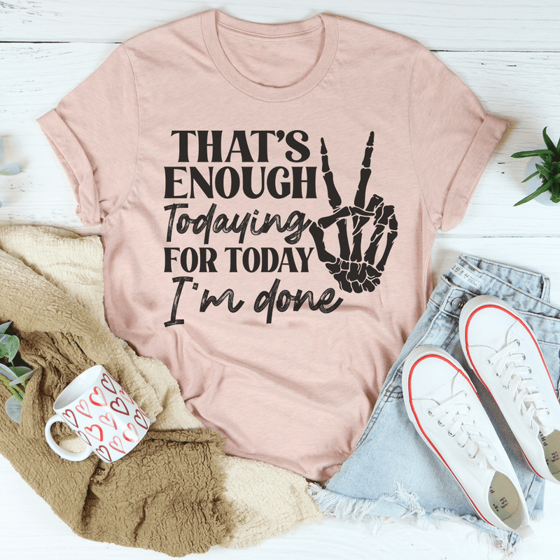 That's Enough Todaying For Today I'm Done T-Shirt