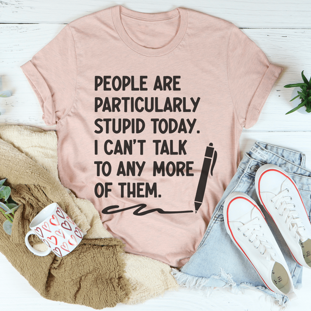 People Are Particularly Stupid Today T-Shirt