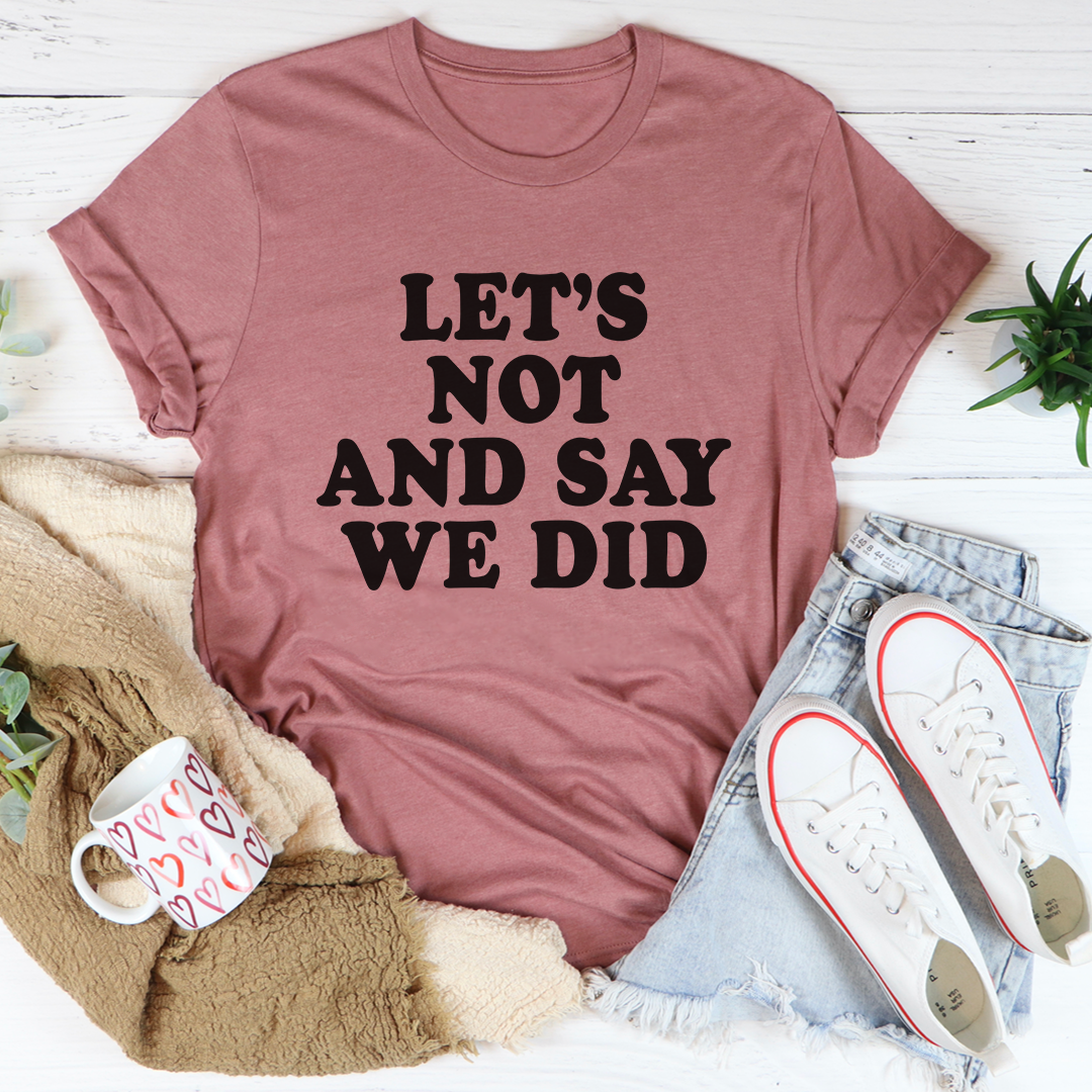 Let's Not And Say We Did T-Shirt