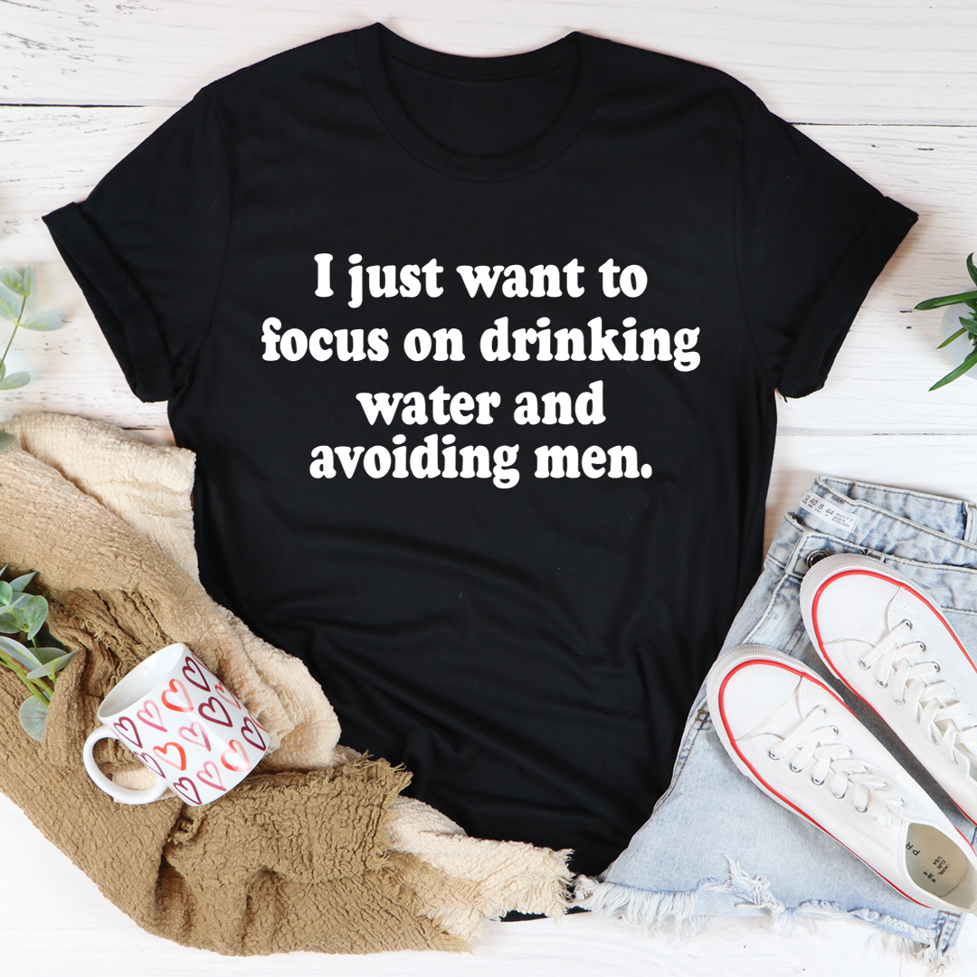 I Just Want to Focus On Drinking Water And Avoiding Men T-Shirt