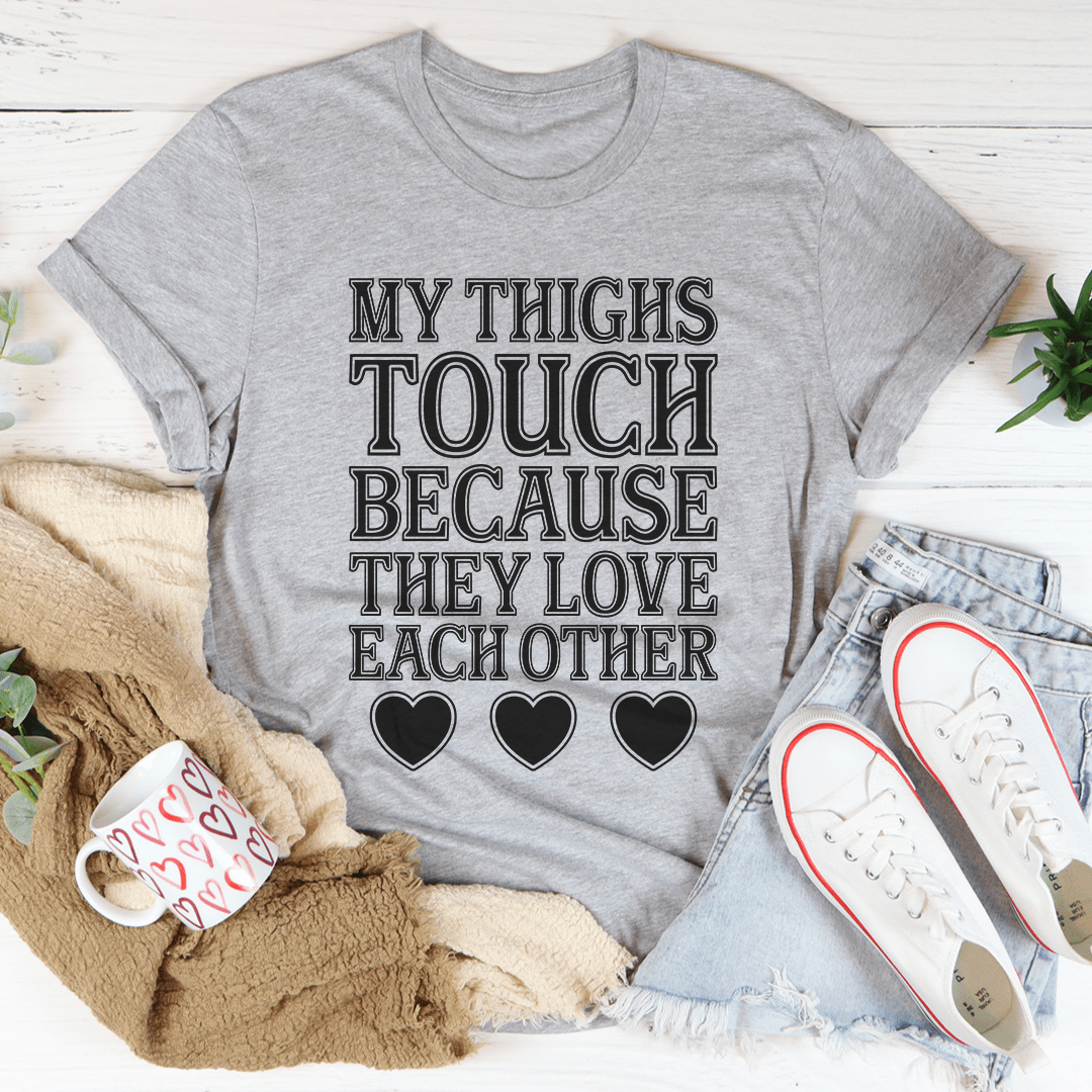 My Thighs Touch Because They Love Each Other T-Shirt