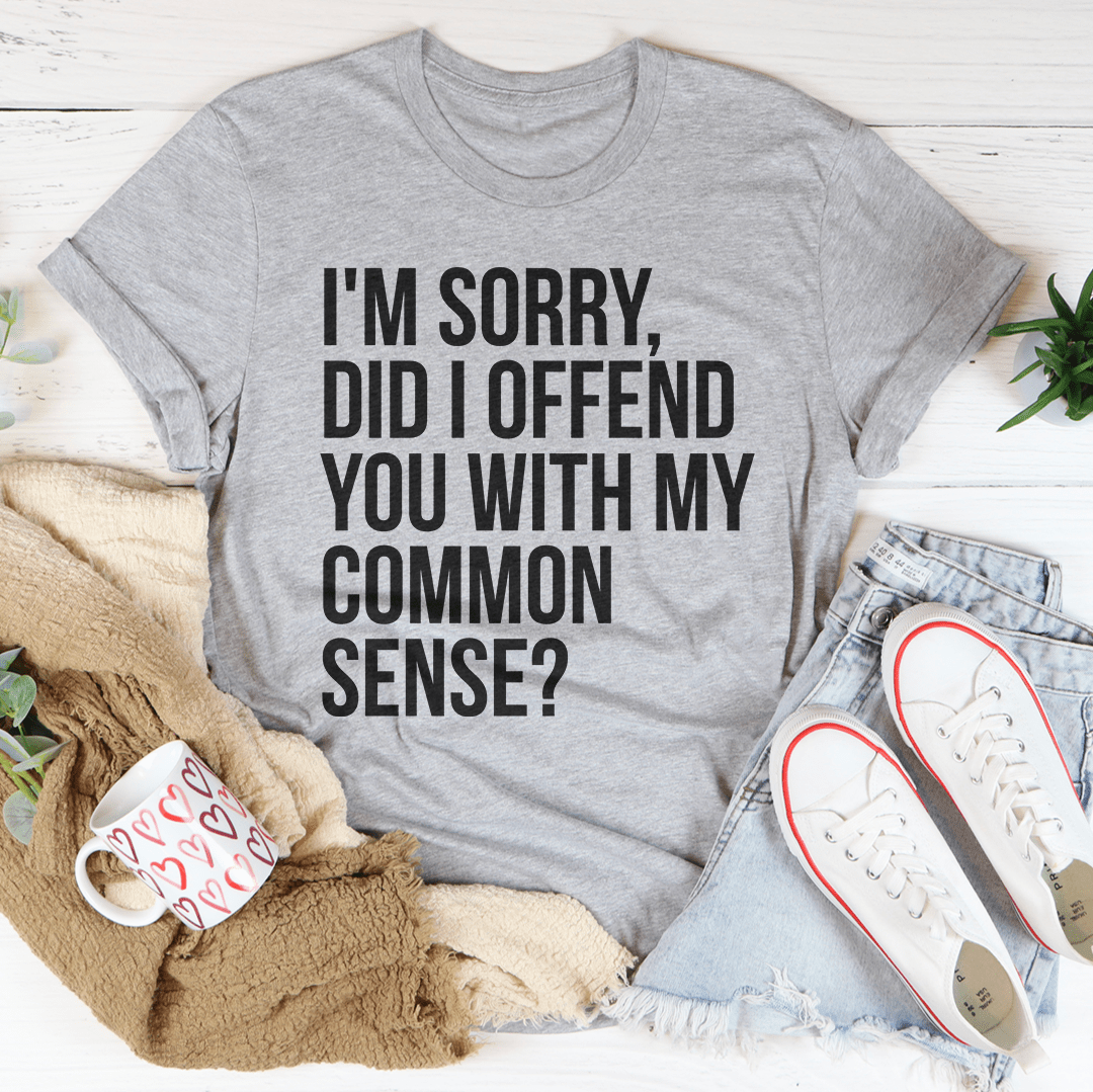 I'm Sorry Did I Offend You With My Common Sense T-Shirt