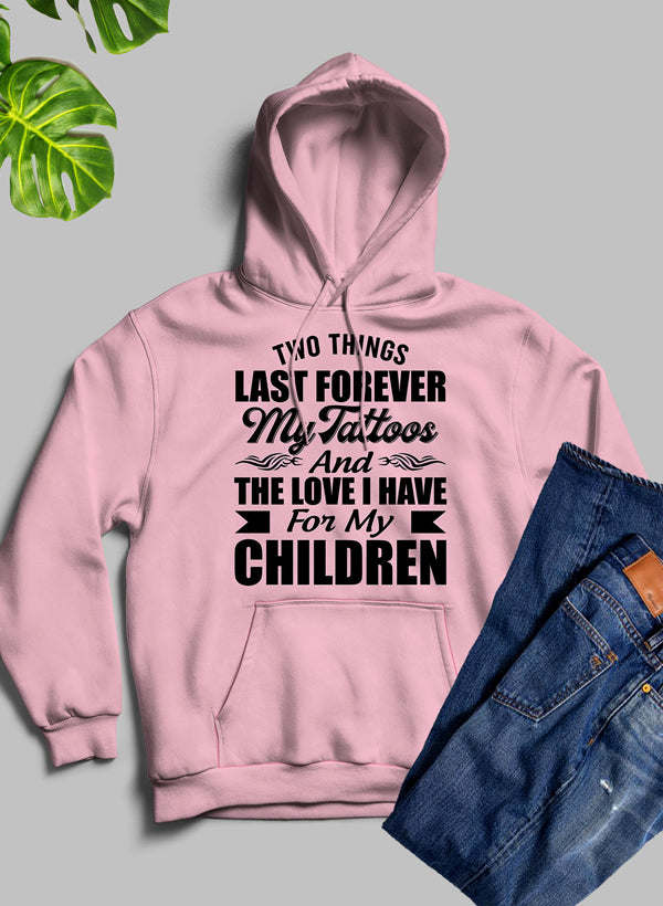 Two Things Last Forever My Tattoos And The Love I Have For My Children Hoodie