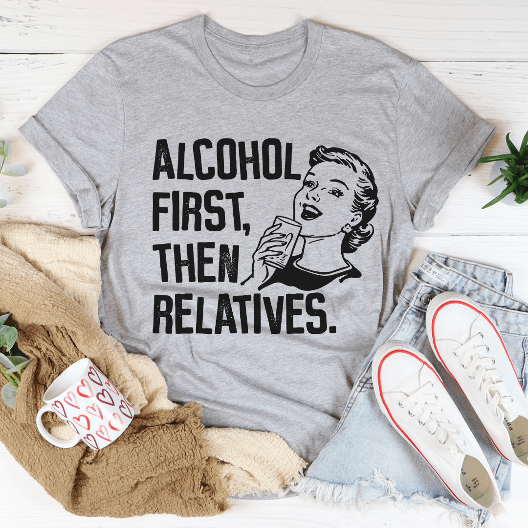 Alcohol First Then Relatives T-Shirt