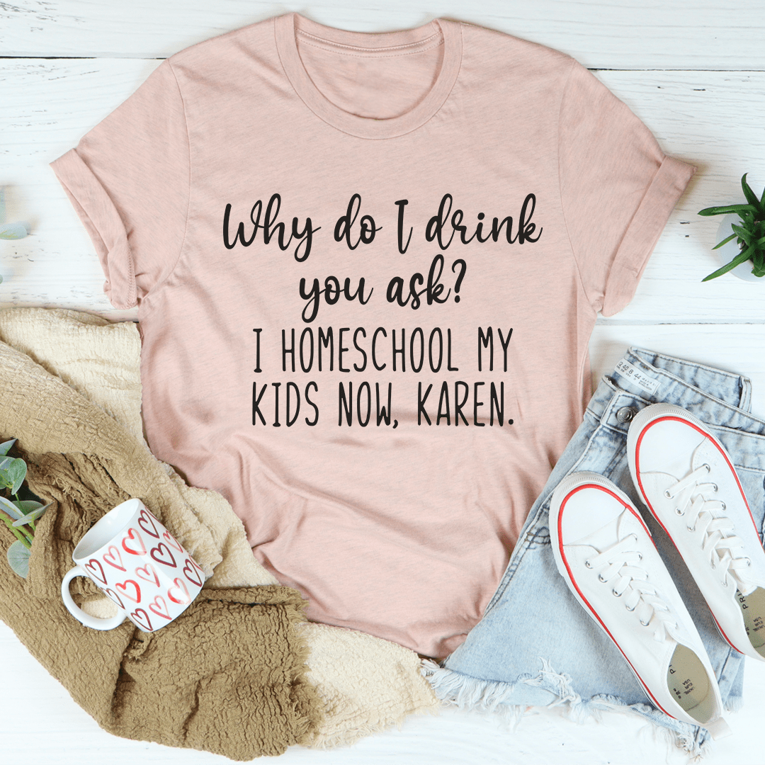 Why Do I Drink You Ask T-Shirt