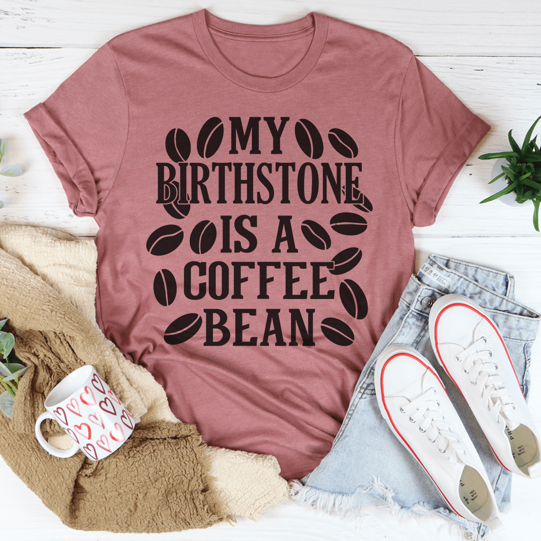 My Birthstone Is A Coffee Bean T-Shirt