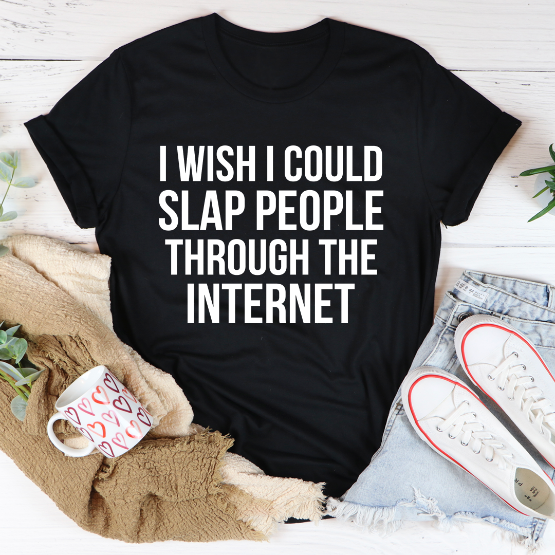 I Wish I Could Slap People Through The Internet T-Shirt