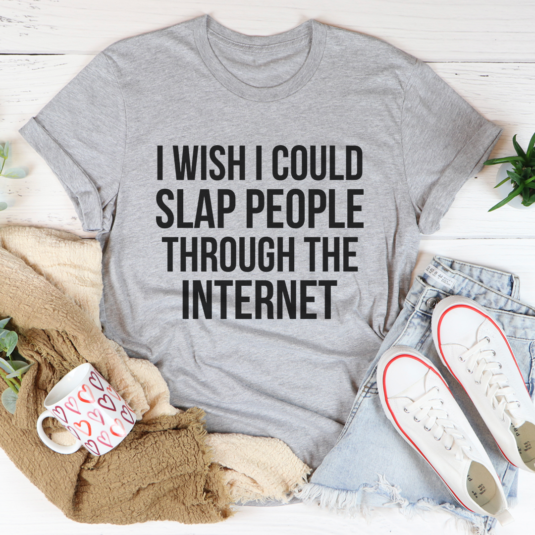 I Wish I Could Slap People Through The Internet T-Shirt