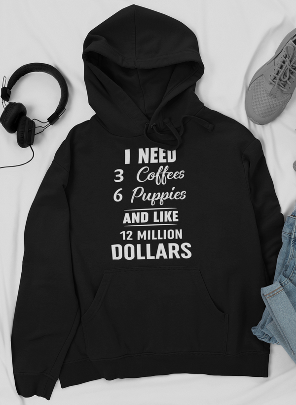 I Need 3 Coffees 6 Puppies And Like 12 Million Dollars Hoodie