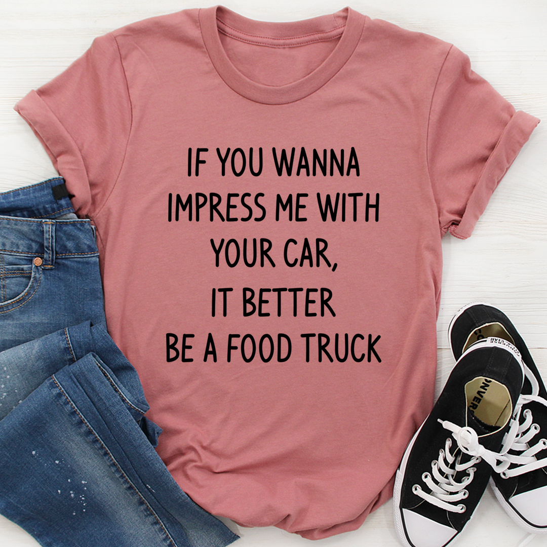 If You Wanna Impress Me With Your Car It Better Be A Food Truck T-Shirt