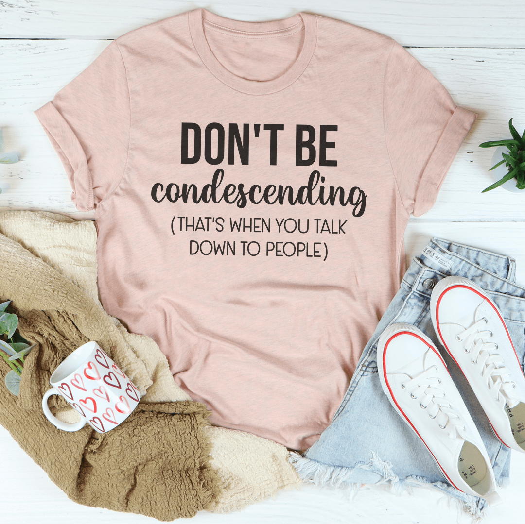 Don't Be Condescending T-Shirt