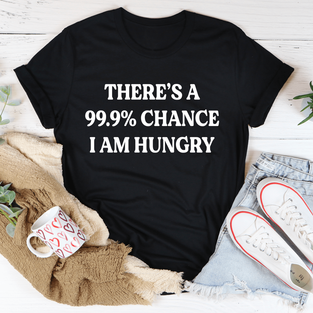 There's A 99.9% Chance I Am Hungry T-Shirt