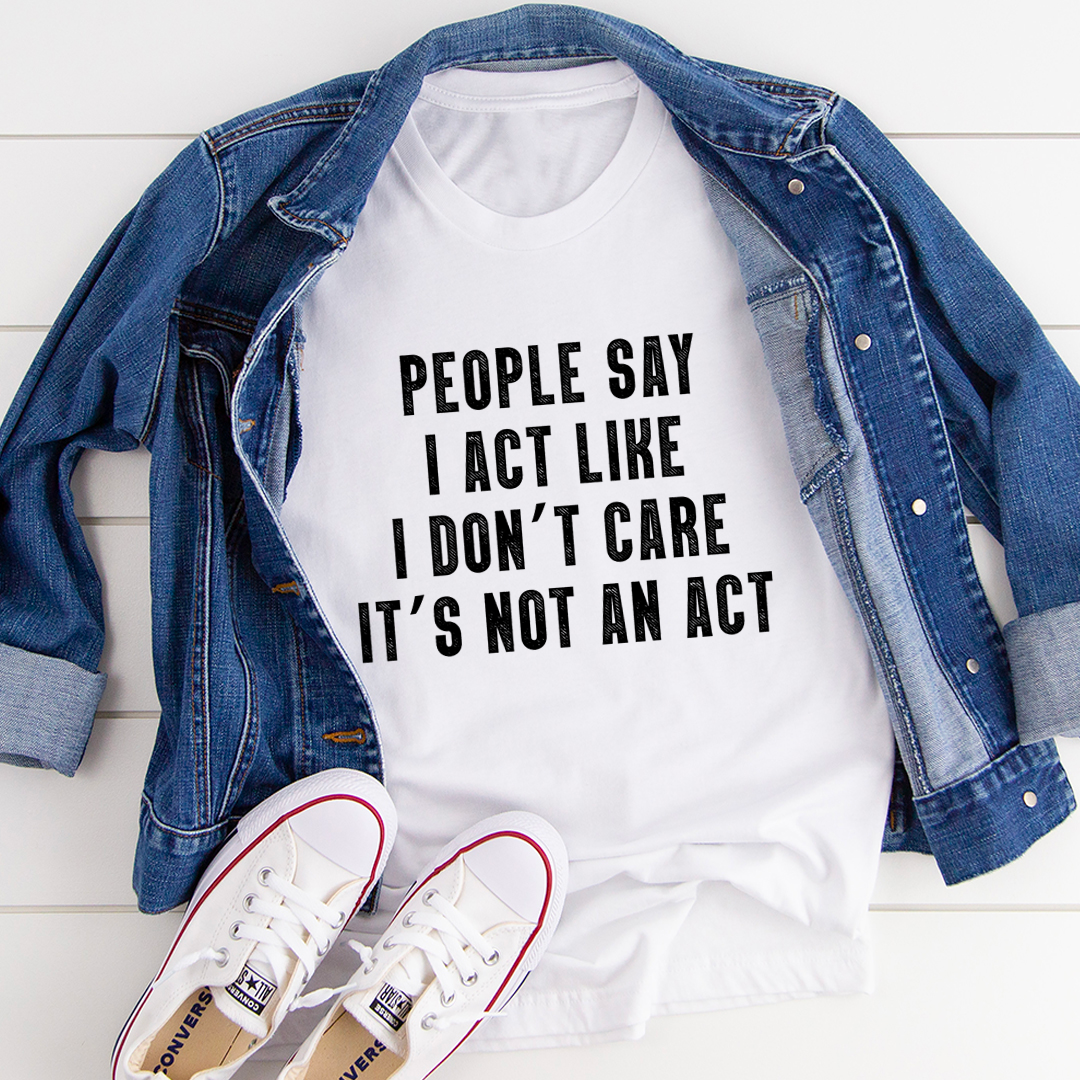 People Say I Act Like I Don't Care It's Not An Act T-Shirt